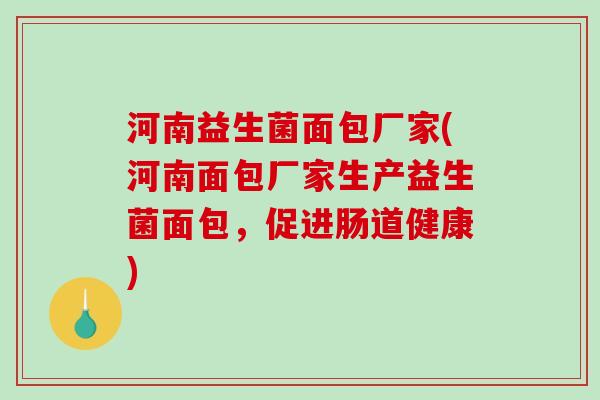 河南益生菌面包厂家(河南面包厂家生产益生菌面包，促进肠道健康)