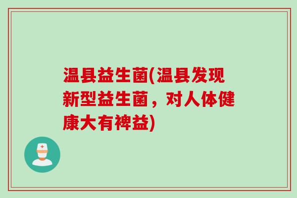 温县益生菌(温县发现新型益生菌,对人体健康大有裨益) 温县益生菌(温县发现新型益生菌,对人体健康大有裨益)