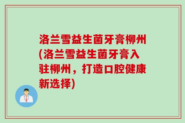 洛兰雪益生菌牙膏柳州(洛兰雪益生菌牙膏入驻柳州，打造口腔健康新选择)