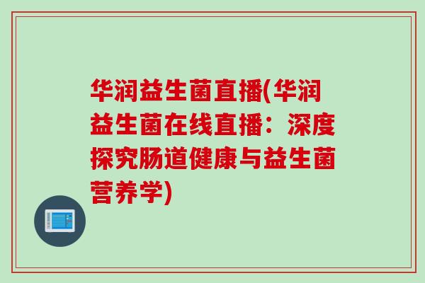 华润益生菌直播(华润益生菌在线直播：深度探究肠道健康与益生菌营养学)