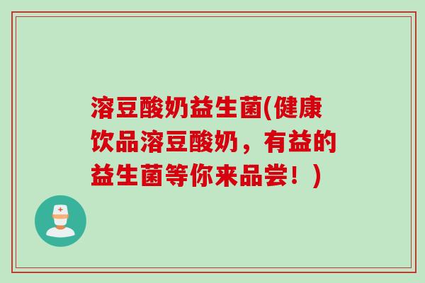 溶豆酸奶益生菌(健康饮品溶豆酸奶，有益的益生菌等你来品尝！)
