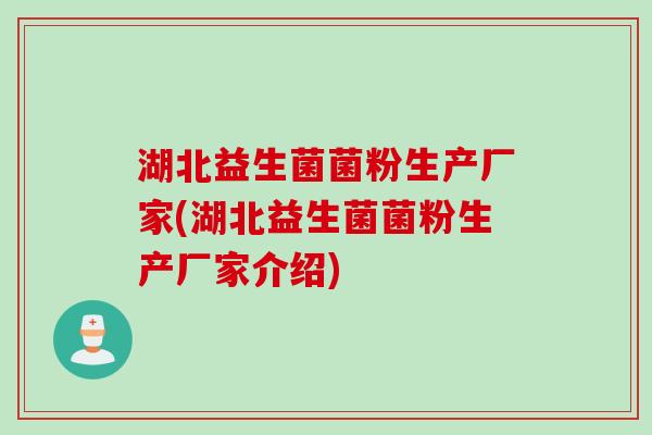 湖北益生菌菌粉生产厂家(湖北益生菌菌粉生产厂家介绍) 湖北益生菌菌粉生产厂家(湖北益生菌菌粉生产厂家介绍)