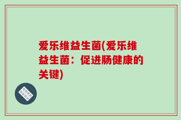 爱乐维益生菌(爱乐维益生菌：促进肠健康的关键)