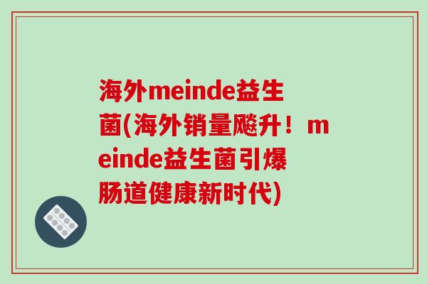 海外meinde益生菌(海外销量飚升!meinde益生菌引爆肠道健康新时代) 海外meinde益生菌(海外销量飚升!meinde益生菌引爆肠道健康新时代)