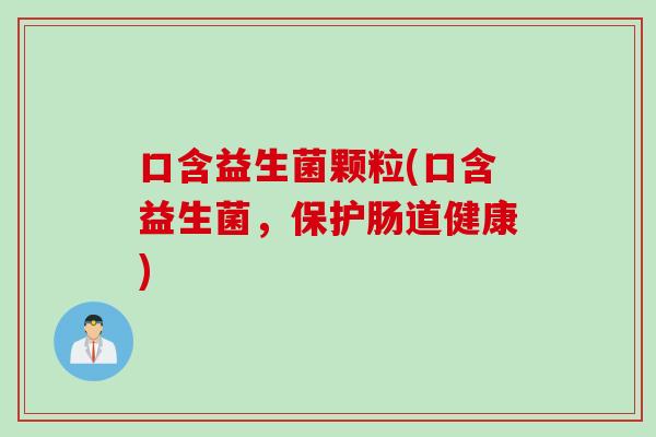 口含益生菌颗粒(口含益生菌，保护肠道健康)