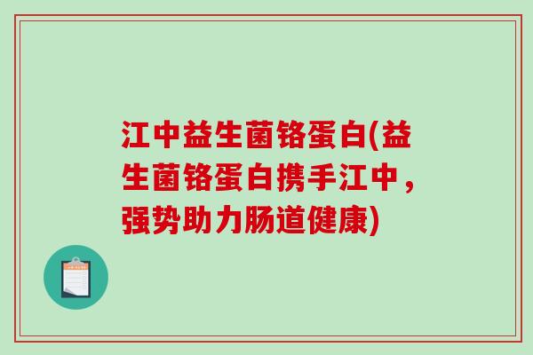 江中益生菌铬蛋白(益生菌铬蛋白携手江中，强势助力肠道健康)