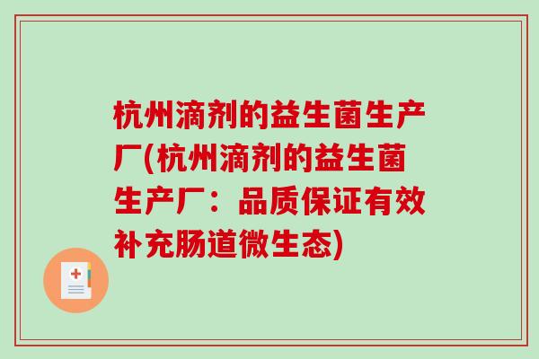 杭州滴剂的益生菌生产厂(杭州滴剂的益生菌生产厂:品质保证有效补充肠道微生态) 杭州滴剂的益生菌生产厂(杭州滴剂的益生菌生产厂:品质保证有效补充肠道微生态)