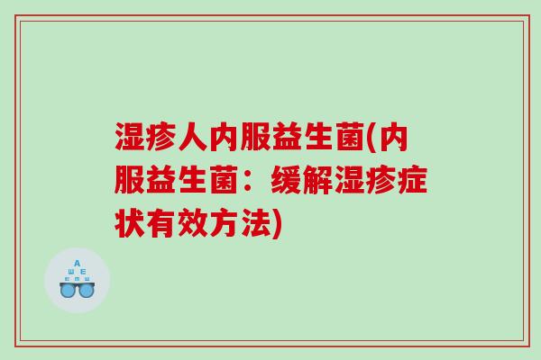 人内服益生菌(内服益生菌:缓解症状有效方法) 人内服益生菌(内服益生菌:缓解症状有效方法)