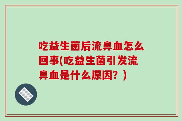 吃益生菌后流鼻血怎么回事(吃益生菌引发流鼻血是什么原因？)