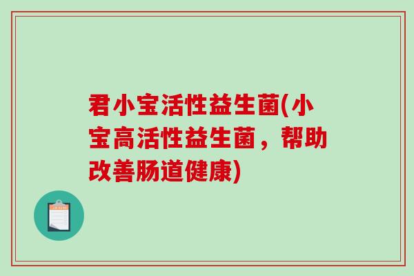 君小宝活性益生菌(小宝高活性益生菌，帮助改善肠道健康)