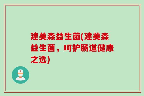 建美森益生菌(建美森益生菌，呵护肠道健康之选)