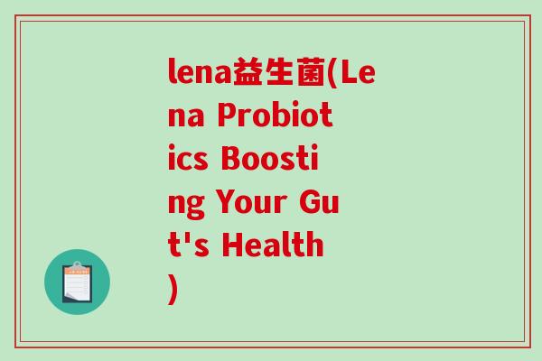 lena益生菌(Lena Probiotics Boosting Your Gut's Health)