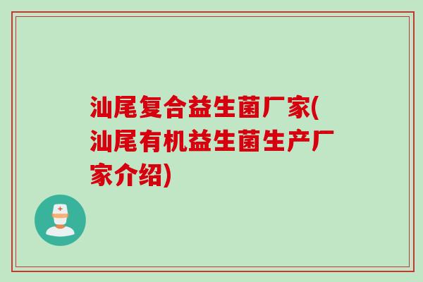 汕尾复合益生菌厂家(汕尾有机益生菌生产厂家介绍)