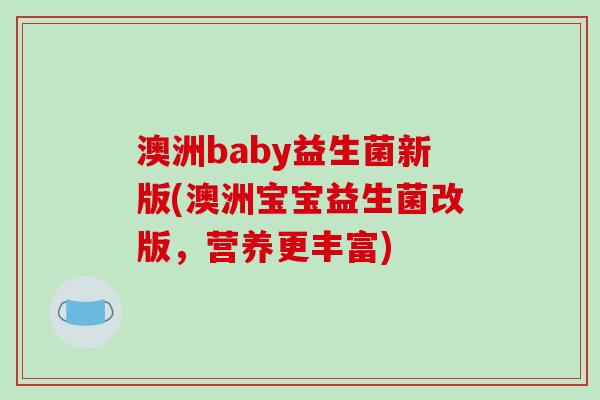 澳洲baby益生菌新版(澳洲宝宝益生菌改版，营养更丰富)