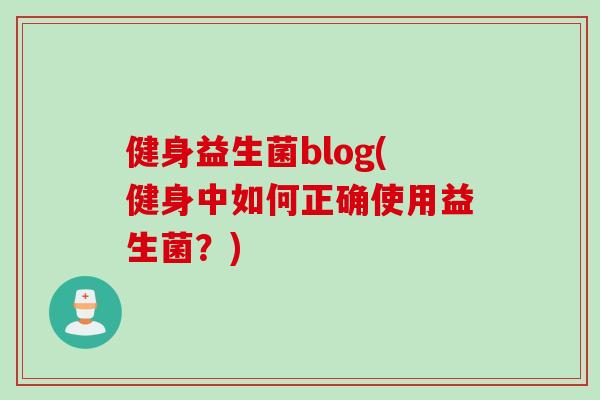 健身益生菌blog(健身中如何正确使用益生菌？)