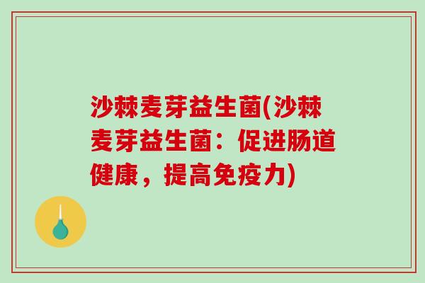 沙棘麦芽益生菌(沙棘麦芽益生菌：促进肠道健康，提高免疫力)