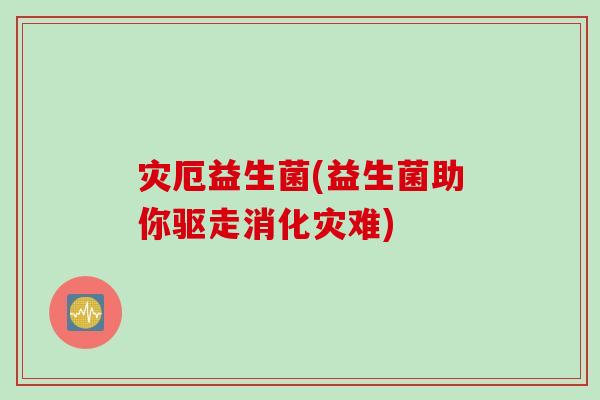 灾厄益生菌(益生菌助你驱走消化灾难) 灾厄益生菌(益生菌助你驱走消化灾难)