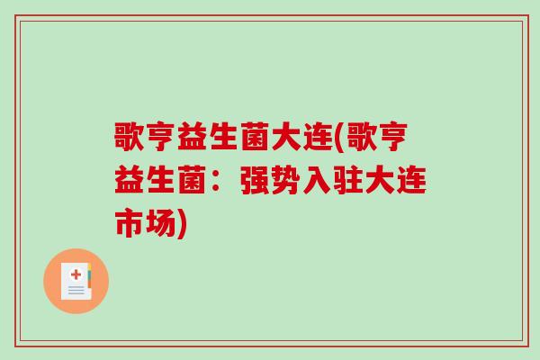 歌亨益生菌大连(歌亨益生菌:强势入驻大连市场) 歌亨益生菌大连(歌亨益生菌:强势入驻大连市场)