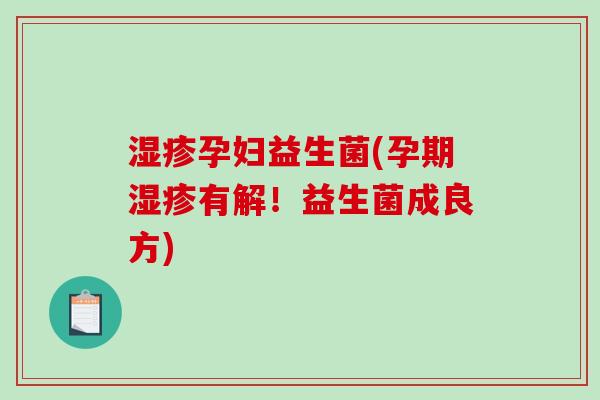 孕妇益生菌(孕期有解!益生菌成良方) 孕妇益生菌(孕期有解!益生菌成良方)