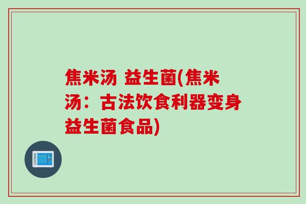 焦米汤 益生菌(焦米汤：古法饮食利器变身益生菌食品)