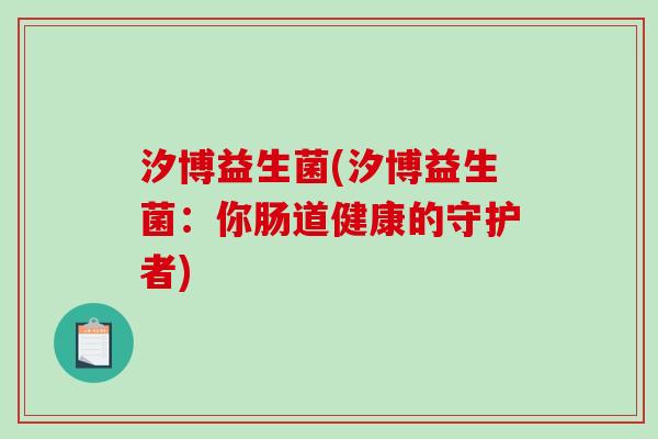 汐博益生菌(汐博益生菌：你肠道健康的守护者)