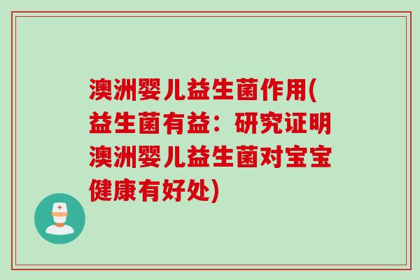 澳洲婴儿益生菌作用(益生菌有益:研究证明澳洲婴儿益生菌对宝宝健康有好处) 澳洲婴儿益生菌作用(益生菌有益:研究证明澳洲婴儿益生菌对宝宝健康有好处)