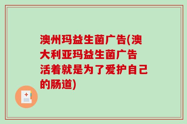 澳州玛益生菌广告(澳大利亚玛益生菌广告 活着就是为了爱护自己的肠道) 澳州玛益生菌广告(澳大利亚玛益生菌广告 活着就是为了爱护自己的肠道)