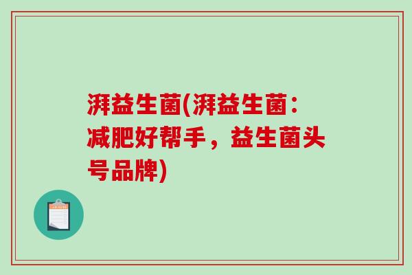 湃益生菌(湃益生菌:好帮手,益生菌头号品牌) 湃益生菌(湃益生菌:好帮手,益生菌头号品牌)