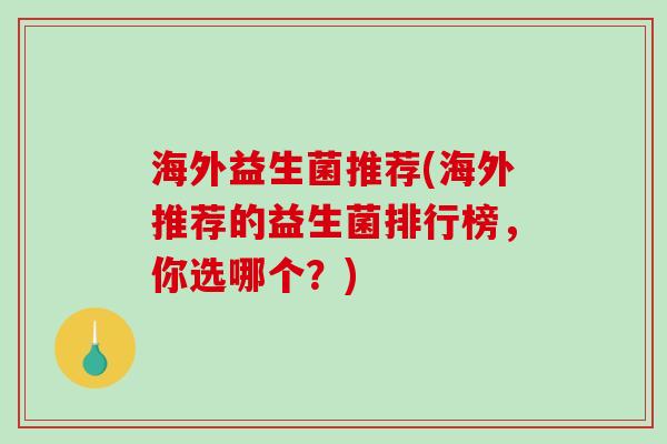 海外益生菌推荐(海外推荐的益生菌排行榜,你选哪个?) 海外益生菌推荐(海外推荐的益生菌排行榜,你选哪个?)
