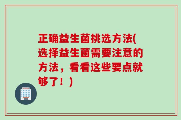 正确益生菌挑选方法(选择益生菌需要注意的方法，看看这些要点就够了！)