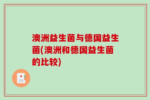 澳洲益生菌与德国益生菌(澳洲和德国益生菌的比较) 澳洲益生菌与德国益生菌(澳洲和德国益生菌的比较)