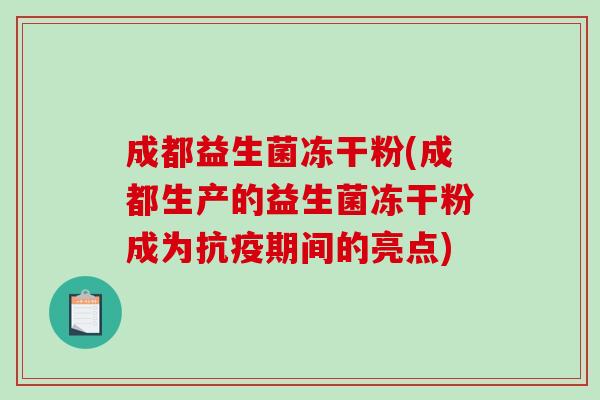 成都益生菌冻干粉(成都生产的益生菌冻干粉成为抗疫期间的亮点)