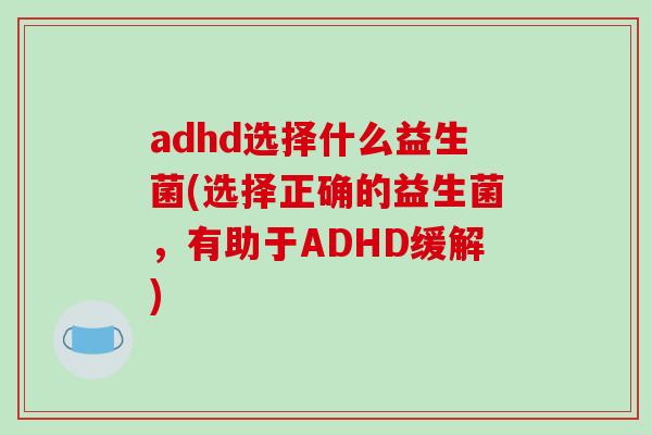 adhd选择什么益生菌(选择正确的益生菌，有助于ADHD缓解)