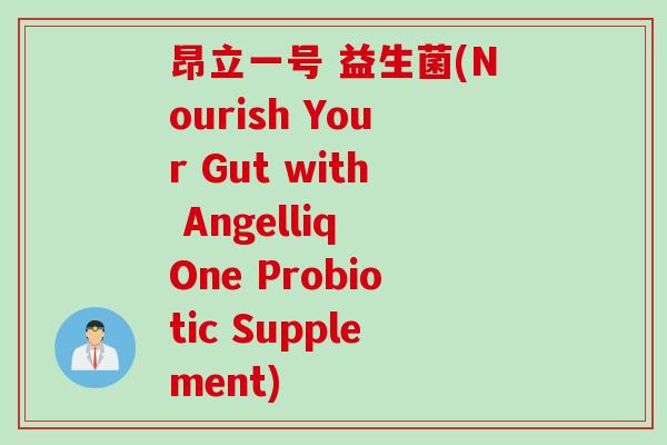 昂立一号 益生菌(Nourish Your Gut with Angelliq One Probiotic Supplement)