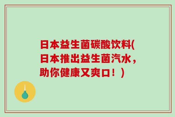 日本益生菌碳酸饮料(日本推出益生菌汽水，助你健康又爽口！)