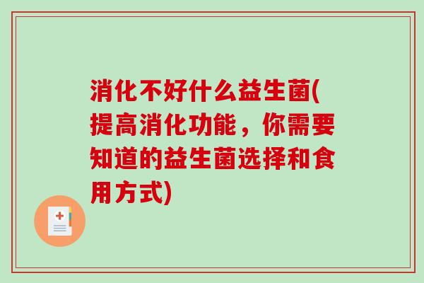 消化不好什么益生菌(提高消化功能，你需要知道的益生菌选择和食用方式)