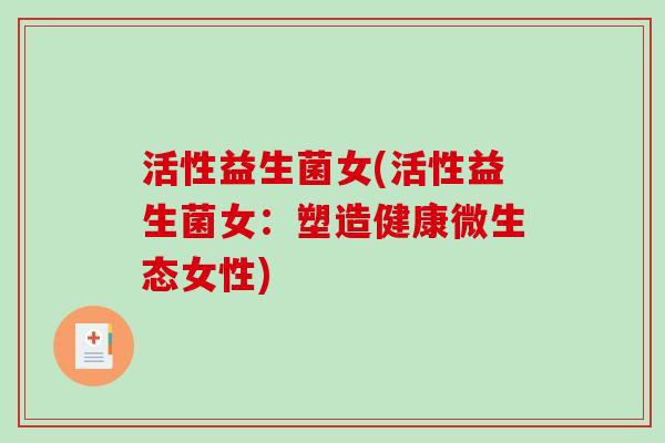 活性益生菌女(活性益生菌女:塑造健康微生态女性) 活性益生菌女(活性益生菌女:塑造健康微生态女性)