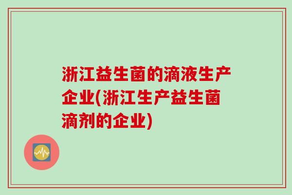 浙江益生菌的滴液生产企业(浙江生产益生菌滴剂的企业)