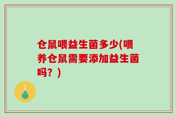 仓鼠喂益生菌多少(喂养仓鼠需要添加益生菌吗?) 仓鼠喂益生菌多少(喂养仓鼠需要添加益生菌吗?)
