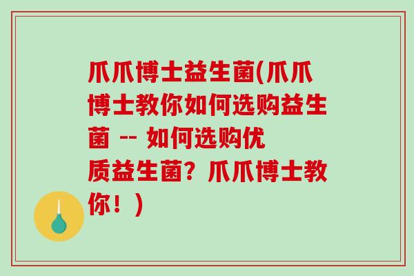 爪爪博士益生菌(爪爪博士教你如何选购益生菌 -- 如何选购优质益生菌？爪爪博士教你！)