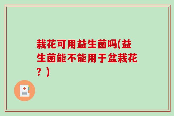 栽花可用益生菌吗(益生菌能不能用于盆栽花？)