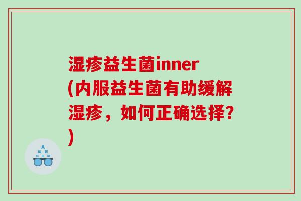 湿疹益生菌inner(内服益生菌有助缓解湿疹，如何正确选择？)