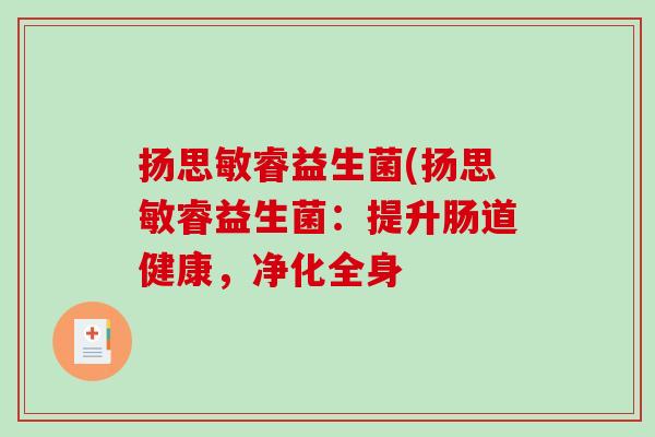 扬思敏睿益生菌(扬思敏睿益生菌：提升肠道健康，净化全身