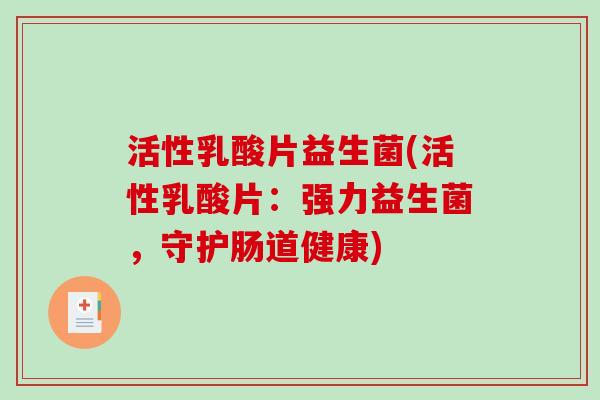 活性乳酸片益生菌(活性乳酸片:强力益生菌,守护肠道健康) 活性乳酸片益生菌(活性乳酸片:强力益生菌,守护肠道健康)