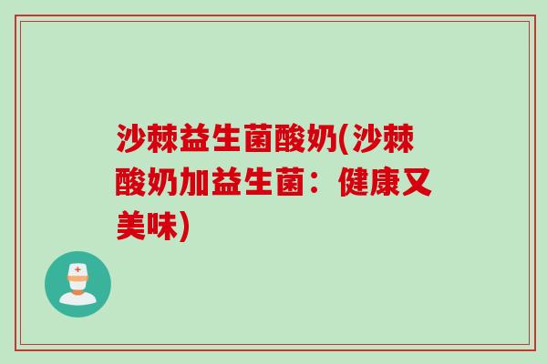 沙棘益生菌酸奶(沙棘酸奶加益生菌：健康又美味)