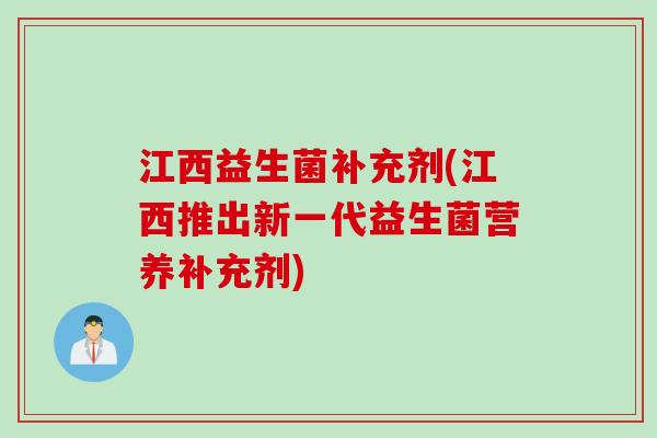 江西益生菌补充剂(江西推出新一代益生菌营养补充剂)