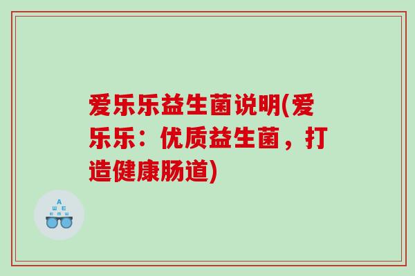 爱乐乐益生菌说明(爱乐乐：优质益生菌，打造健康肠道)