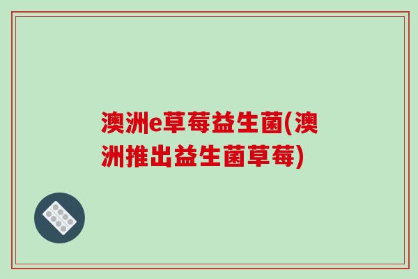 澳洲e草莓益生菌(澳洲推出益生菌草莓) 澳洲e草莓益生菌(澳洲推出益生菌草莓)
