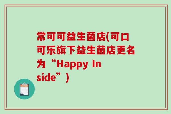 常可可益生菌店(可口可乐旗下益生菌店更名为“Happy Inside”) 常可可益生菌店(可口可乐旗下益生菌店更名为“Happy Inside”)