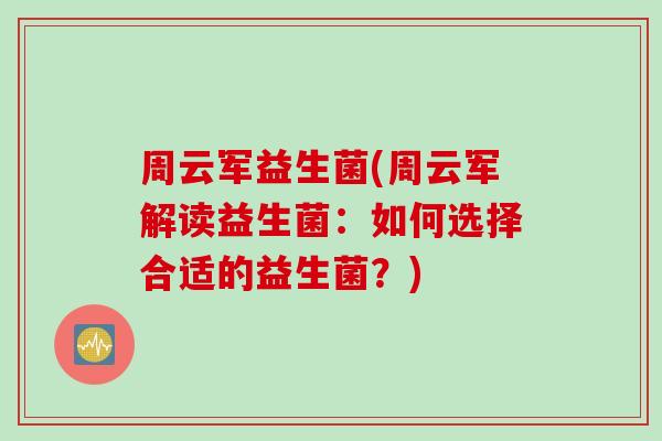 周云军益生菌(周云军解读益生菌：如何选择合适的益生菌？)